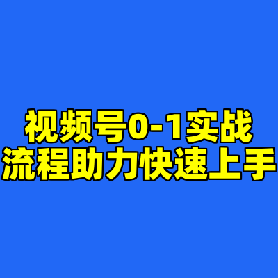 视频号0-1实战流程助力快速上手
