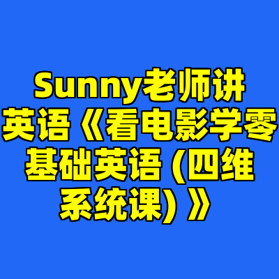 Sunny老师讲英语《看电影学零基础英语 (四维系统课) 》