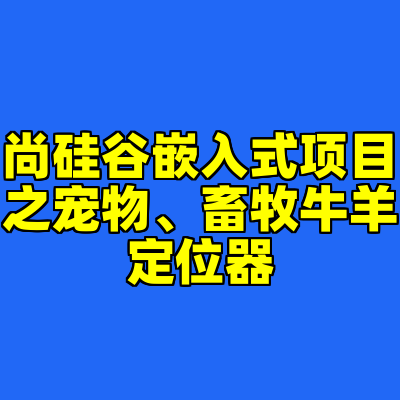 尚硅谷嵌入式项目之宠物、畜牧牛羊定位器