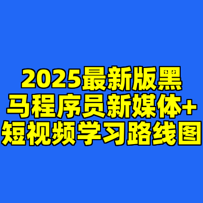 2025最新版黑马程序员新媒体+短视频学习路线图