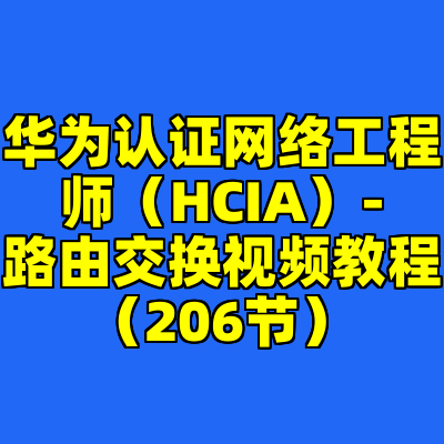 华为认证网络工程师（HCIA）-路由交换视频教程（206节）