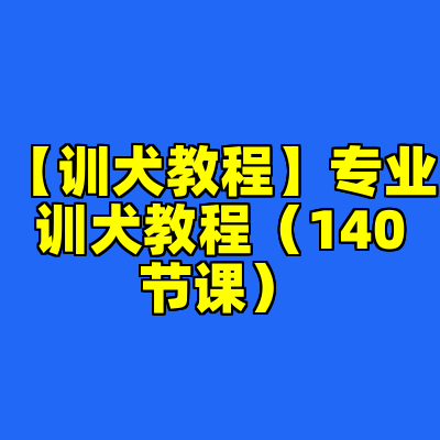 【训犬教程】专业训犬教程（140节课）