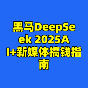黑马DeepSeek 2025AI+新媒体搞钱指南-cc资源站