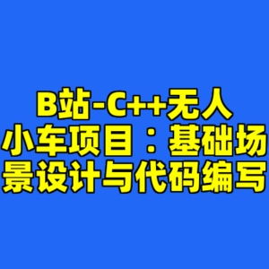 B站-C++无人小车项目∶基础场景设计与代码编写-cc资源站
