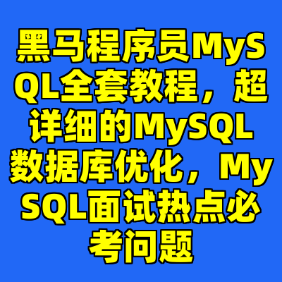 黑马程序员MySQL全套教程，超详细的MySQL数据库优化，MySQL面试热点必考问题