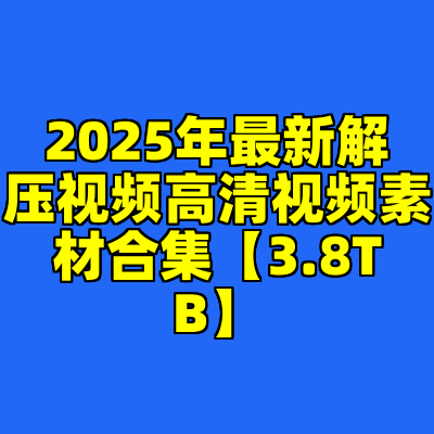 2025年最新解压视频高清视频素材合集【3.8TB】