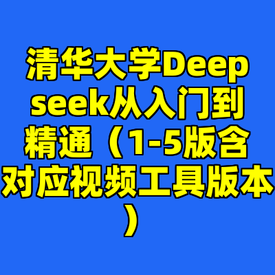 清华大学Deepseek从入门到精通（1-5版含对应视频工具版本）