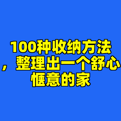 100种收纳方法，整理出一个舒心惬意的家
