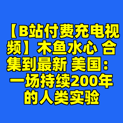 【B站付费充电视频】木鱼水心 合集到最新 美国：一场持续200年的人类实验