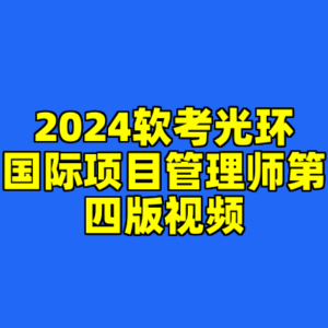 2024软考光环国际项目管理师第四版视频-cc资源站