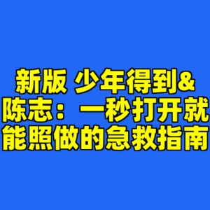 新版 少年得到&陈志:一秒打开就能照做的急救指南-cc资源站