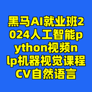 黑马AI就业班2024人工智能python视频nlp机器视觉课程CV自然语言-cc资源站