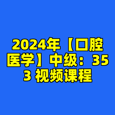 2024年【口腔医学】中级：353 视频课程