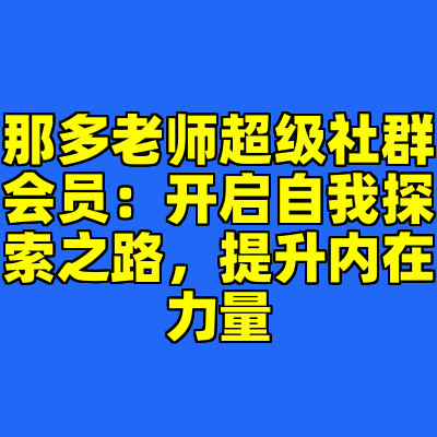 那多老师超级社群会员：开启自我探索之路，提升内在力量