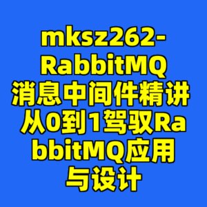 mksz262-RabbitMQ消息中间件精讲 从0到1驾驭RabbitMQ应用与设计-cc资源站
