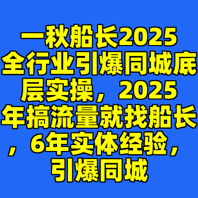 一秋船长2025全行业引爆同城底层实操，2025年搞流量就找船长，6年实体经验，引爆同城