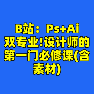 B站：Ps+Ai双专业!设计师的第一门必修课(含素材)-cc资源站