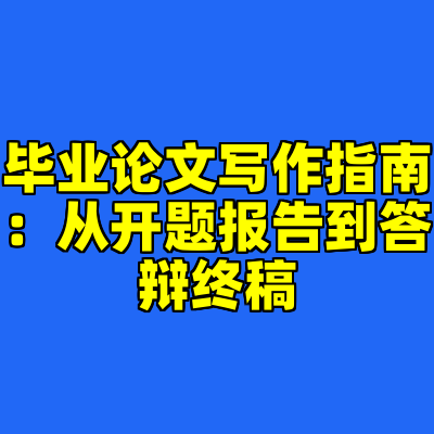 毕业论文写作指南：从开题报告到答辩终稿