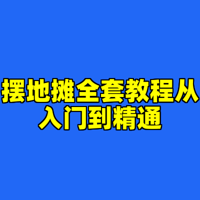 摆地摊全套教程从入门到精通
