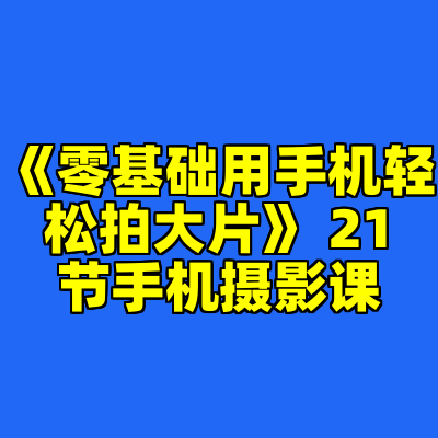 《零基础用手机轻松拍大片》 21节手机摄影课
