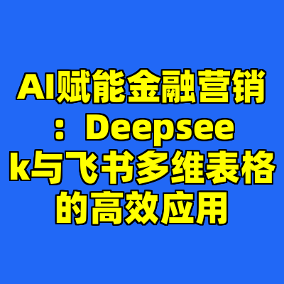 AI赋能金融营销：Deepseek与飞书多维表格的高效应用