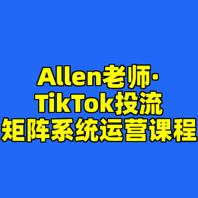 Allen老师·TikTok投流矩阵系统运营课程