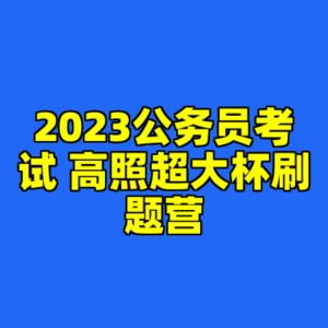 2023公务员考试 高照超大杯刷题营-cc资源站