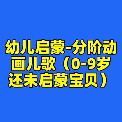 幼儿启蒙-分阶动画儿歌（0-9岁还未启蒙宝贝）