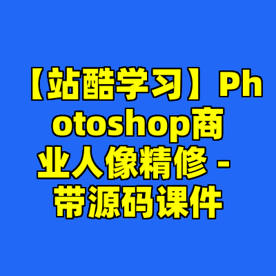 【站酷学习】Photoshop商业人像精修 - 带源码课件
