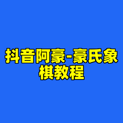 抖音阿豪-豪氏象棋教程