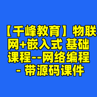 【千峰教育】物联网+嵌入式 基础课程--网络编程 - 带源码课件