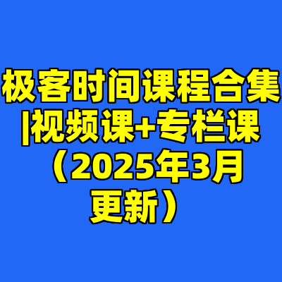 极客时间课程合集|视频课+专栏课（2025年3月更新）