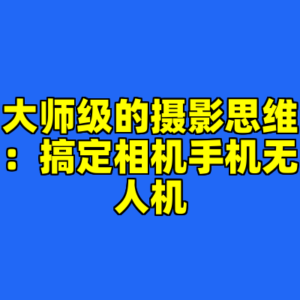 大师级的摄影思维：搞定相机手机无人机-cc资源站