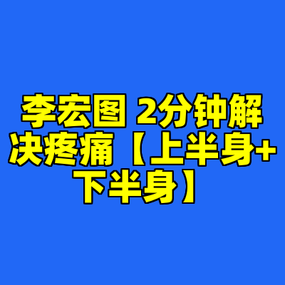 李宏图 2分钟解决疼痛【上半身+下半身】