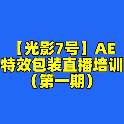 【光影7号】AE特效包装直播培训（第一期）