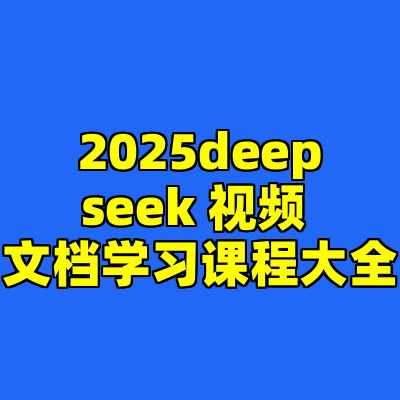 2025deepseek 视频 文档学习课程大全