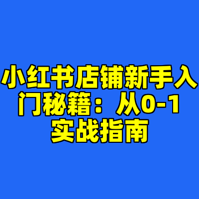 小红书店铺新手入门秘籍：从0-1实战指南
