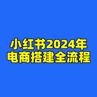 小红书2024年电商搭建全流程
