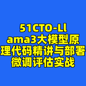 51CTO-Llama3大模型原理代码精讲与部署微调评估实战-cc资源站