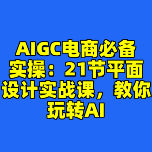AIGC电商必备实操：21节平面设计实战课，教你玩转AI-cc资源站