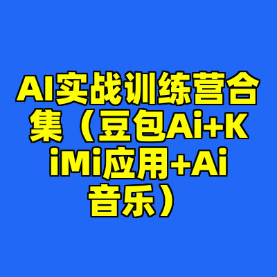 AI实战训练营合集（豆包Ai+KiMi应用+Ai音乐）
