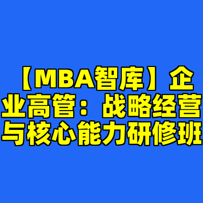 【MBA智库】企业高管：战略经营与核心能力研修班