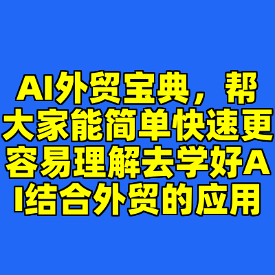 AI外贸宝典，帮大家能简单快速更容易理解去学好AI结合外贸的应用