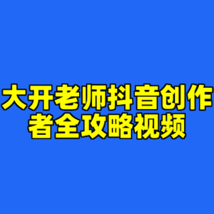 大开老师抖音创作者全攻略视频-cc资源站