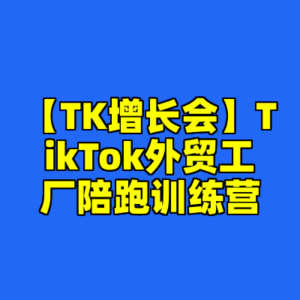 【TK增长会】TikTok外贸工厂陪跑训练营-cc资源站