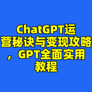 ChatGPT运营秘诀与变现攻略，GPT全面实用教程-cc资源站