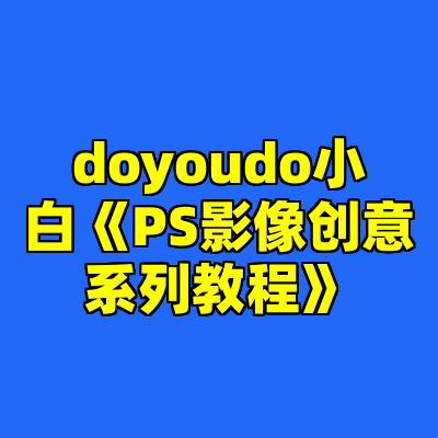 doyoudo小白《PS影像创意系列教程》