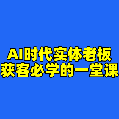 AI时代实体老板获客必学的一堂课