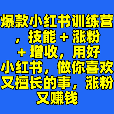爆款小红书训练营，技能 + 涨粉 + 增收，用好小红书，做你喜欢又擅长的事，涨粉又赚钱