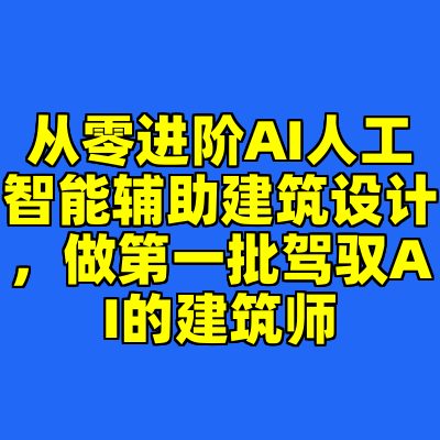 从零进阶AI人工智能辅助建筑设计，做第一批驾驭AI的建筑师